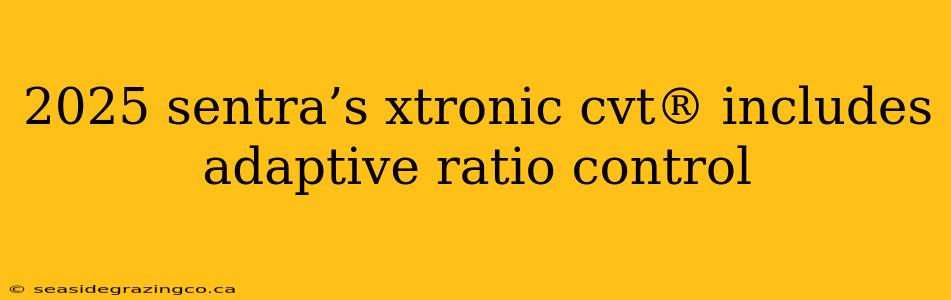 2025 sentra’s xtronic cvt® includes adaptive ratio control