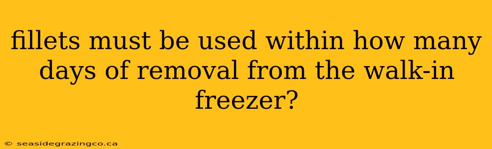fillets must be used within how many days of removal from the walk-in freezer?