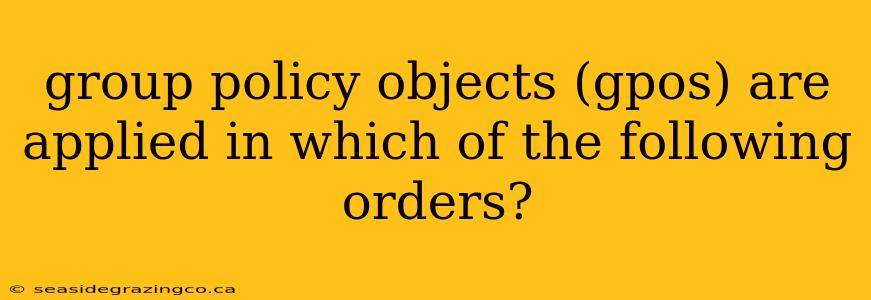 group policy objects (gpos) are applied in which of the following orders?