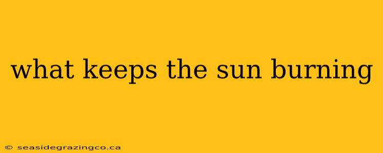 what keeps the sun burning